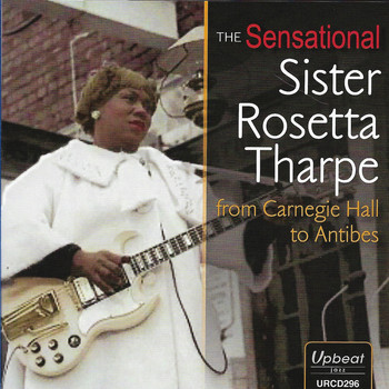 Sister Rosetta Tharpe - The Sensational Sister Rosetta Tharpe from Carnegie Hall to Antibes
