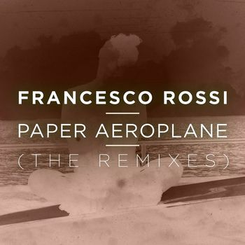 Francesco Rossi - Paper Aeroplane (The Remixes)