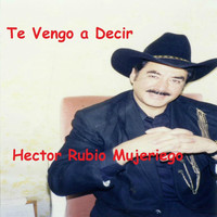 Hector Rubio Mujeriego - Te Vengo a Decir