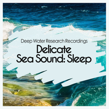 Deep Water Research Recordings - Delicate Sea Sound: Sleep