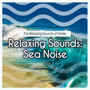 The Relaxing Sounds of Water - Relaxing Sounds: Sea Noise