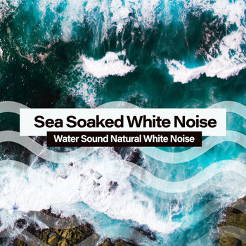 Water Sound Natural White Noise - Sea Soaked White Noise