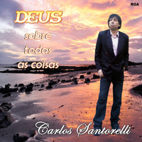 Carlos Santorelli - Deus Sobre Todas as Coisas