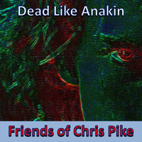 Friends of Chris Pike - Dead Like Anakin