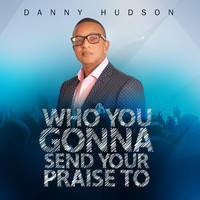 Danny Hudson - Who You Gonna Send Your Praise To