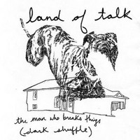 Land Of Talk - The Man Who Breaks Things (Dark Shuffle)