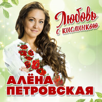Алёна Петровская - Любовь с кислинкою (Ой, щавель, щавель)