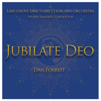 Lake Grove Sanctuary Choir, Wendy Bamonte, Conductor, Dan Forrest & Lake Grove Sanctuary Orchestra - Dan Forrest: Jubilate Deo