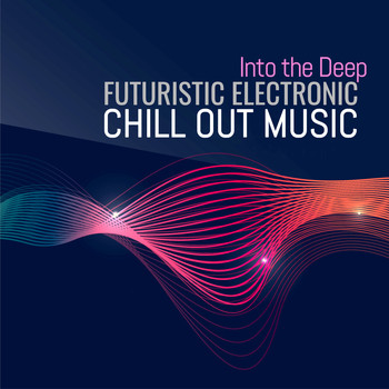 Various Artists - Into the Deep: Futuristic Electronic Chill Out Music
