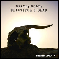 Brave, Bold, Beautiful & Dead - Begin Again