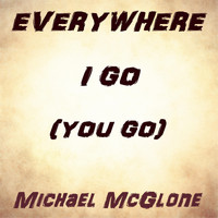 Michael McGlone - Everywhere I Go (You Go)