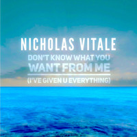 Nicholas Vitale / - Don't Know What You Want From Me (I've Given U Everything)