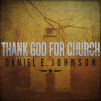 Daniel E. Johnson - Thank God for Church