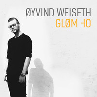 Øyvind Weiseth / - Gløm Ho