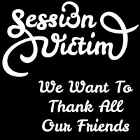 Session Victim - We Want To Thank All Our Friends