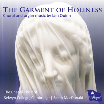 The Chapel Choir of Selwyn College, Cambridge, Sarah MacDonald, Shanna Hart & Alexander Goodwin - The Garment of Holiness. Choral and Organ Music by Iain Quinn
