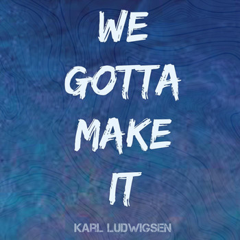 Karl Ludwigsen - We Gotta Make It