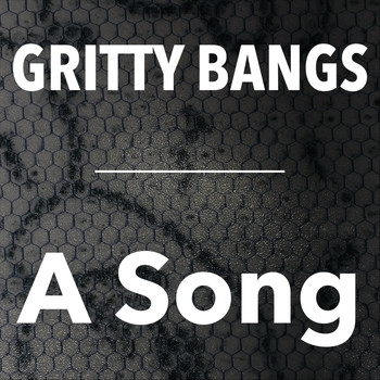 Gritty Bangs - A Song