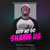 Omonla Geeboi - God No Go Shame Us (Explicit)
