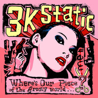 3kStatic - Where's Our Piece of The Groovy World