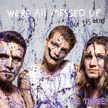 We Three - We're All Messed up - but It's Ok