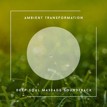 Relaxing Chill Out Music - Ambient Transformation - Deep Soul Massage Soundtrack