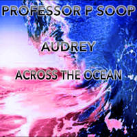 Professor P-Soop, Audrey - Across The Ocean