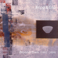 Robert Fripp and Brian Eno - Beyond Even (1992-2006)