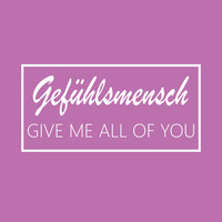 Gefühlsmensch - Give Me All of You