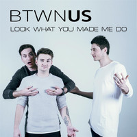 Btwn Us - Look What You Made Me Do