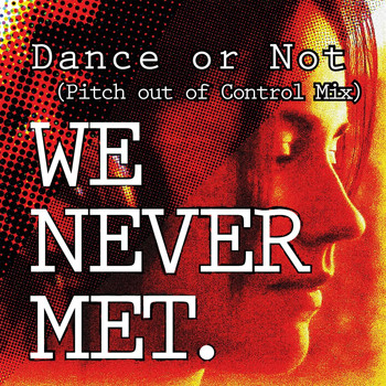 We Never Met - Dance or Not (Pitch out of Control Mix)