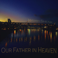 Josiah Shenk - Our Father in Heaven