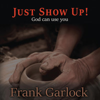 Frank Garlock - Just Show Up! God Can Use You