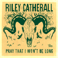 Riley Catherall / - Pray That I Won't Be Long