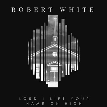 Robert White - Lord I Lift Your Name on High