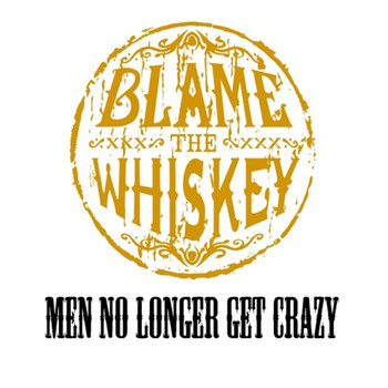 Blame the Whiskey - Men No Longer Get Crazy (Explicit)