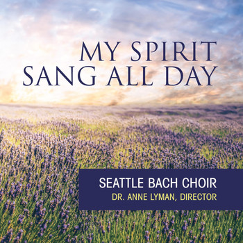 Seattle Bach Choir & Anne Lyman - My Spirit Sang All Day