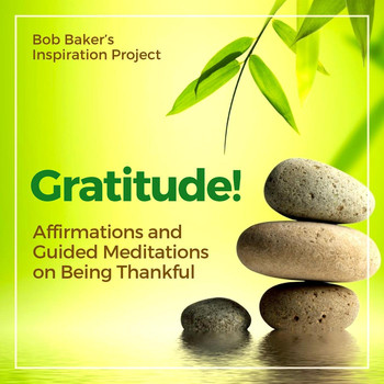 Bob Baker's Inspiration Project - Gratitude! Affirmations and Guided Meditations on Being Thankful
