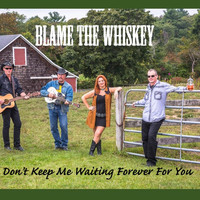 Blame the Whiskey - Don't Keep Me Waiting Forever for You