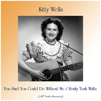 Kitty Wells - You Said You Could Do Without Me / Honky Tonk Waltz (All Tracks Remastered)