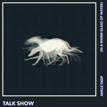 Talk Show - Ankle Deep (In a Warm Glass of Water)