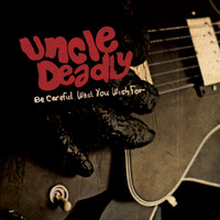 Uncle Deadly - Be Careful What You Wish For