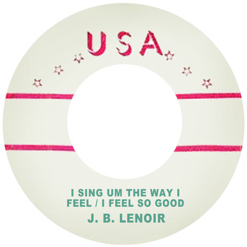 J. B. Lenoir - I Sing Um the Way I Feel / I Feel so Good