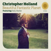 Christopher Holland - Beautiful Fantastic Planet (feat. Katy Shotter)