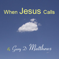 Gary D Matthews - When Jesus Calls