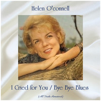 Helen O'Connell - I Cried for You / Bye Bye Blues (All Tracks Remastered)