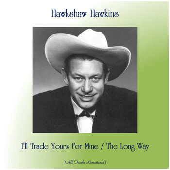 Hawkshaw Hawkins - I'll Trade Yours For Mine / The Long Way (All Tracks Remastered)