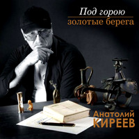 Анатолий Киреев - Под горою золотые берега