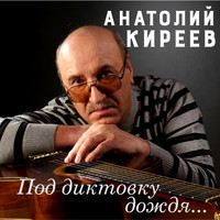Анатолий Киреев - Под диктовку дождя…
