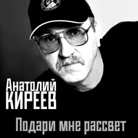 Анатолий Киреев - Подари мне рассвет